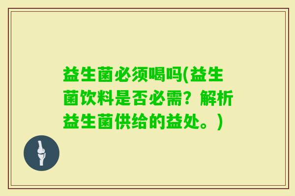 益生菌必须喝吗(益生菌饮料是否必需？解析益生菌供给的益处。)