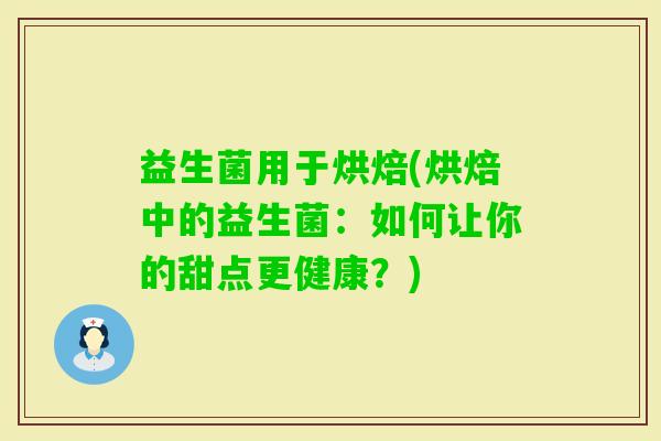 益生菌用于烘焙(烘焙中的益生菌：如何让你的甜点更健康？)