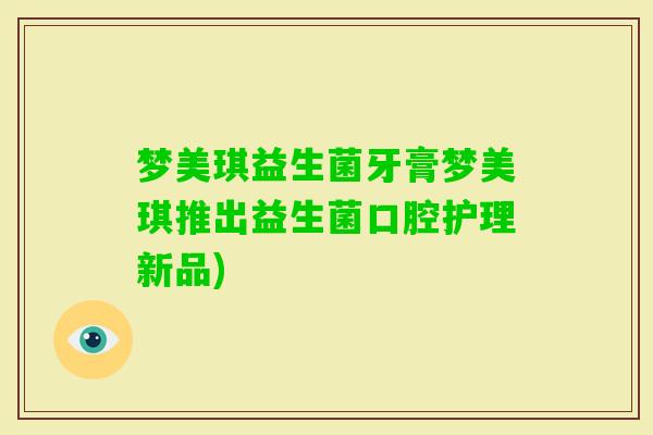 梦美琪益生菌牙膏梦美琪推出益生菌口腔护理新品)