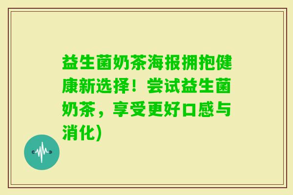 益生菌奶茶海报拥抱健康新选择！尝试益生菌奶茶，享受更好口感与消化)