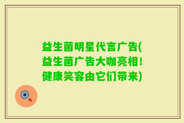 益生菌明星代言广告(益生菌广告大咖亮相！健康笑容由它们带来)