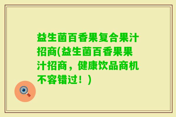 益生菌百香果复合果汁招商(益生菌百香果果汁招商，健康饮品商机不容错过！)