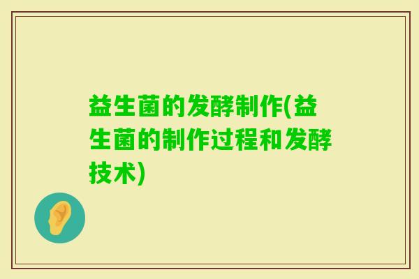 益生菌的发酵制作(益生菌的制作过程和发酵技术)