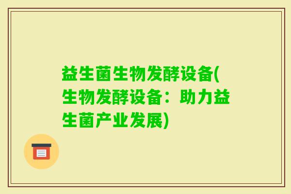 益生菌生物发酵设备(生物发酵设备：助力益生菌产业发展)