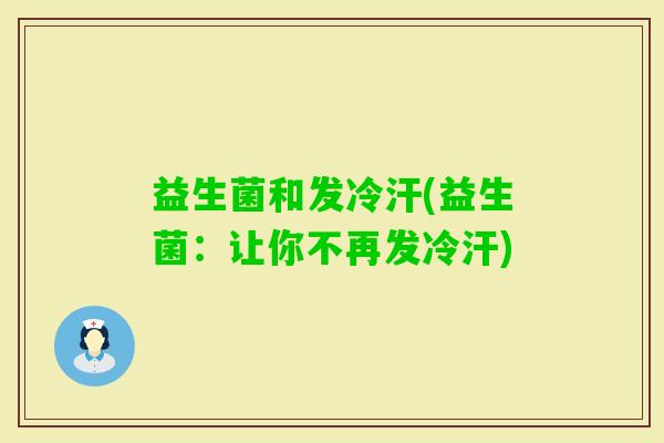 益生菌和发冷汗(益生菌：让你不再发冷汗)