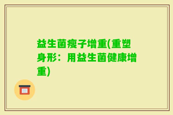 益生菌瘦子增重(重塑身形：用益生菌健康增重)
