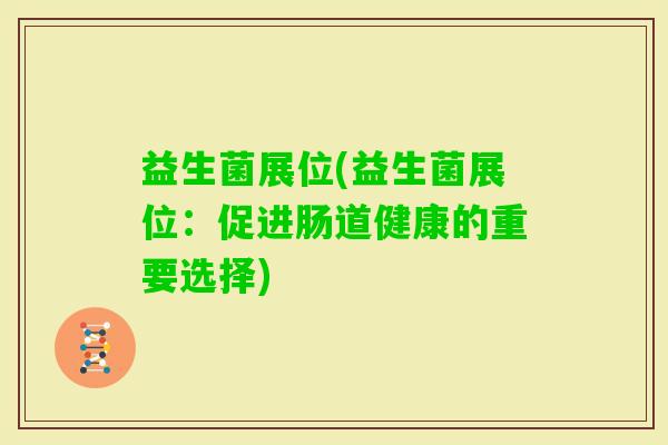 益生菌展位(益生菌展位：促进肠道健康的重要选择)