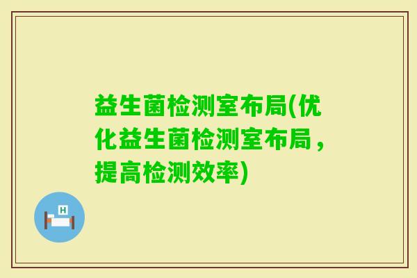 益生菌检测室布局(优化益生菌检测室布局，提高检测效率)