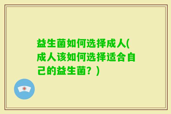 益生菌如何选择成人(成人该如何选择适合自己的益生菌？)