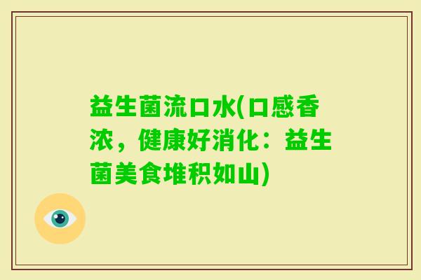 益生菌流口水(口感香浓，健康好消化：益生菌美食堆积如山)