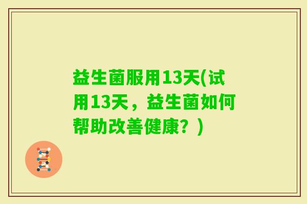 益生菌服用13天(试用13天，益生菌如何帮助改善健康？)