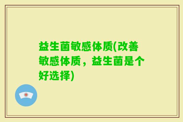益生菌敏感体质(改善敏感体质，益生菌是个好选择)