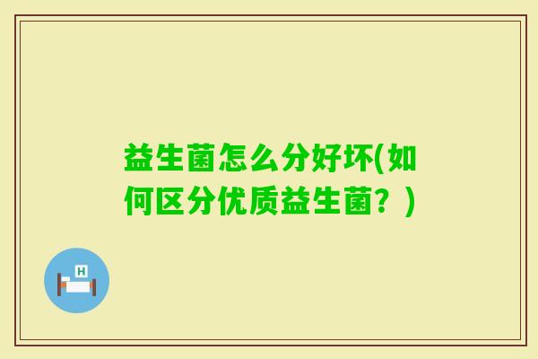益生菌怎么分好坏(如何区分优质益生菌？)