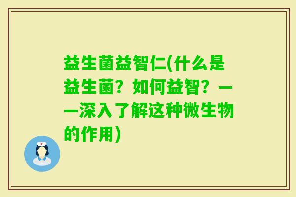益生菌益智仁(什么是益生菌？如何益智？——深入了解这种微生物的作用)
