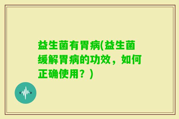 益生菌有胃(益生菌缓解胃的功效，如何正确使用？)
