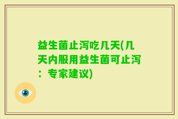 益生菌止泻吃几天(几天内服用益生菌可止泻：专家建议)