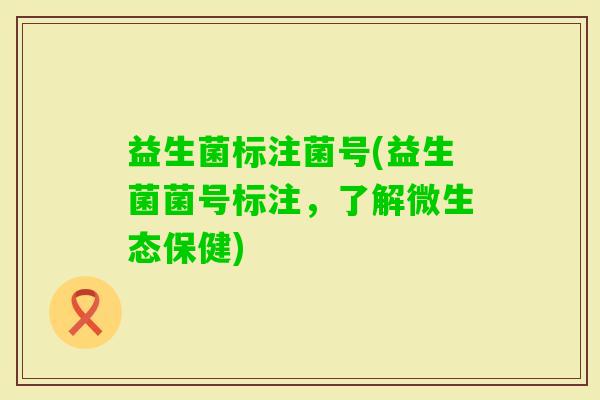 益生菌标注菌号(益生菌菌号标注，了解微生态保健)