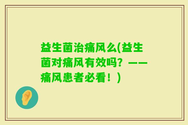 益生菌痛风么(益生菌对痛风有效吗？——痛风患者必看！)
