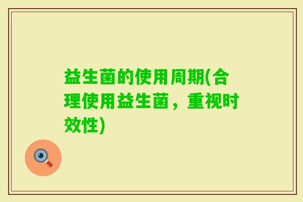 益生菌的使用周期(合理使用益生菌，重视时效性)