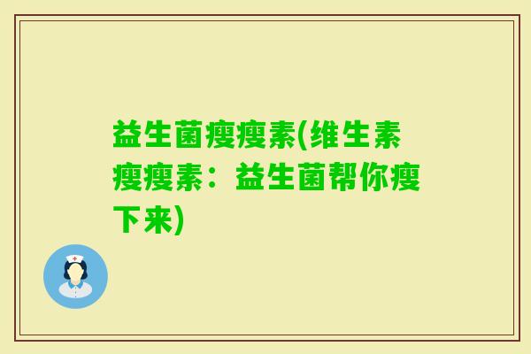 益生菌瘦瘦素(维生素瘦瘦素：益生菌帮你瘦下来)