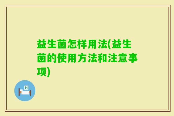 益生菌怎样用法(益生菌的使用方法和注意事项)