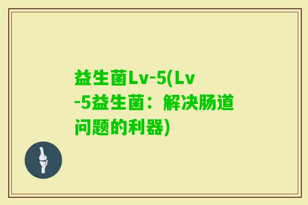 益生菌Lv-5(Lv-5益生菌：解决肠道问题的利器)