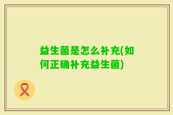 益生菌是怎么补充(如何正确补充益生菌)