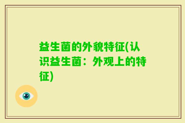 益生菌的外貌特征(认识益生菌：外观上的特征)
