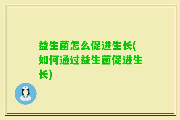 益生菌怎么促进生长(如何通过益生菌促进生长)