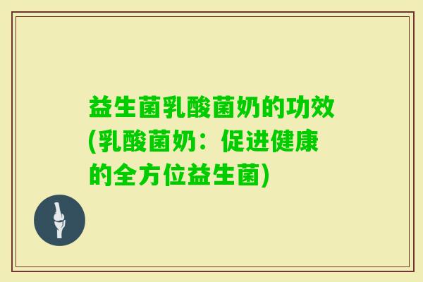 益生菌乳酸菌奶的功效(乳酸菌奶：促进健康的全方位益生菌)