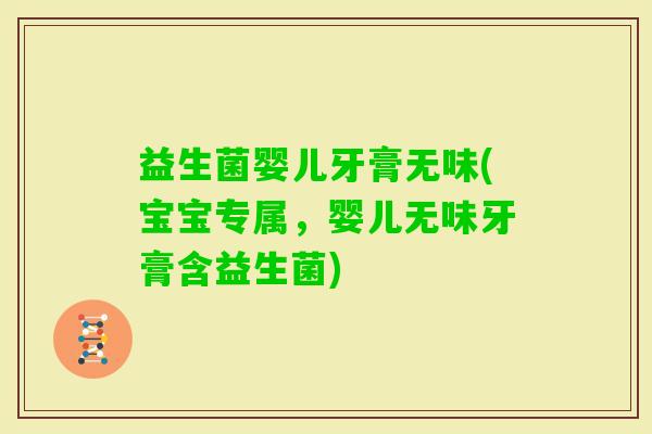 益生菌婴儿牙膏无味(宝宝专属，婴儿无味牙膏含益生菌)