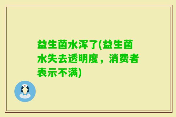 益生菌水浑了(益生菌水失去透明度，消费者表示不满)