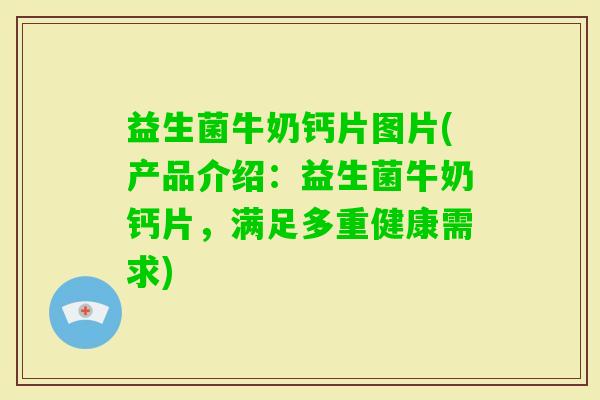 益生菌牛奶钙片图片(产品介绍：益生菌牛奶钙片，满足多重健康需求)