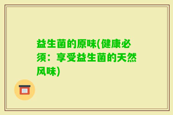 益生菌的原味(健康必须：享受益生菌的天然风味)