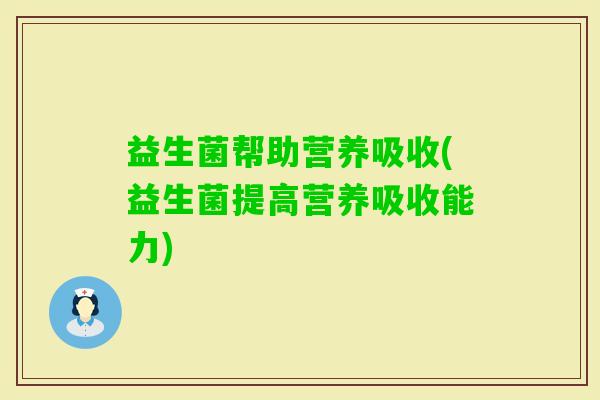 益生菌帮助营养吸收(益生菌提高营养吸收能力)