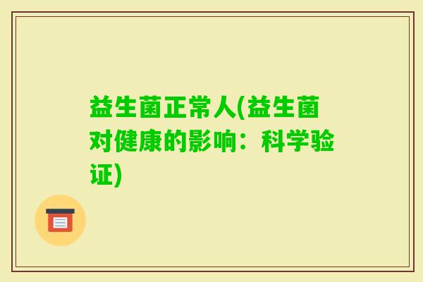 益生菌正常人(益生菌对健康的影响：科学验证)