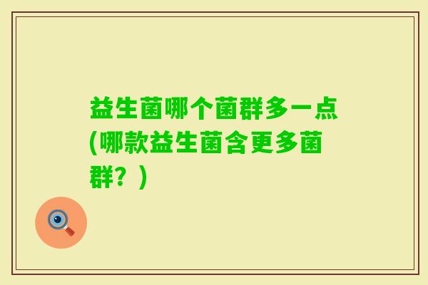 益生菌哪个菌群多一点(哪款益生菌含更多菌群？)
