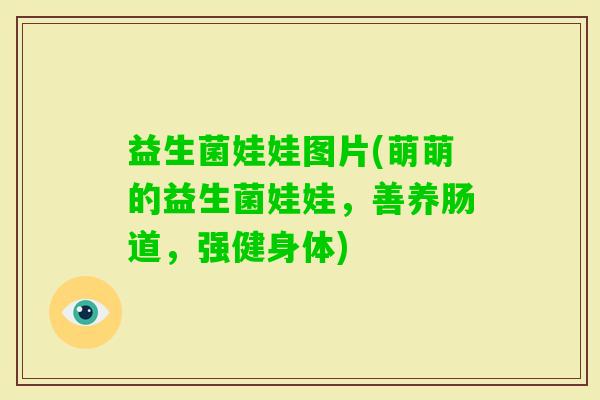 益生菌娃娃图片(萌萌的益生菌娃娃，善养肠道，强健身体)