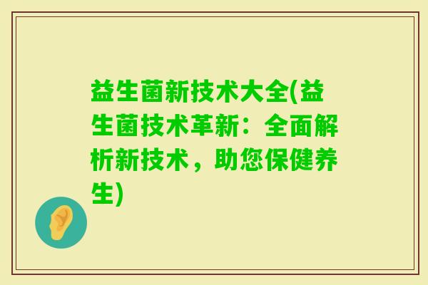 益生菌新技术大全(益生菌技术革新：全面解析新技术，助您保健养生)