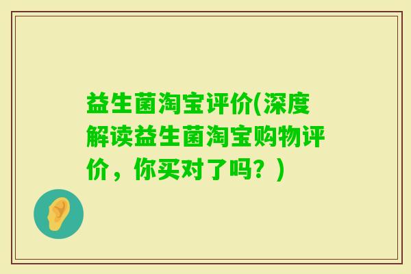 益生菌淘宝评价(深度解读益生菌淘宝购物评价，你买对了吗？)