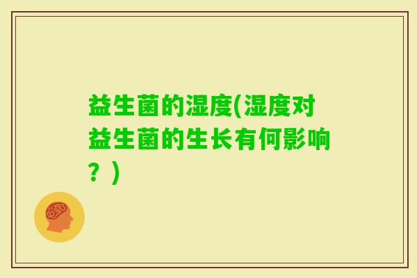 益生菌的湿度(湿度对益生菌的生长有何影响？)