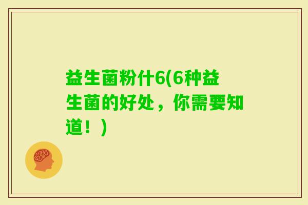 益生菌粉什6(6种益生菌的好处，你需要知道！)