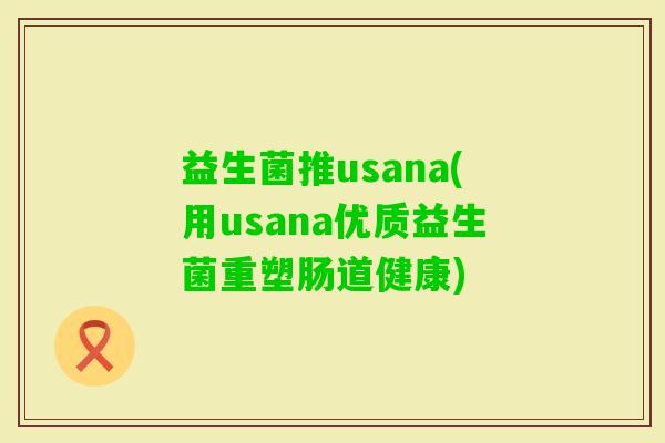 益生菌推usana(用usana优质益生菌重塑肠道健康)