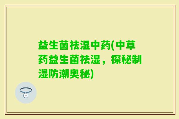 益生菌祛湿(中草药益生菌祛湿，探秘制湿防潮奥秘)