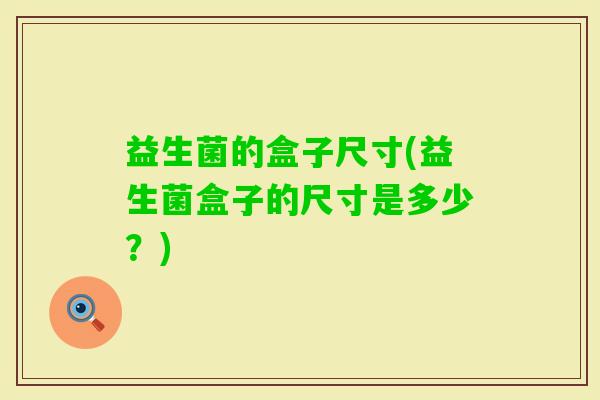 益生菌的盒子尺寸(益生菌盒子的尺寸是多少？)