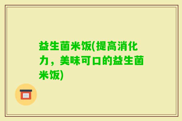 益生菌米饭(提高消化力，美味可口的益生菌米饭)