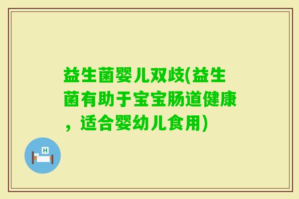 益生菌婴儿双歧(益生菌有助于宝宝肠道健康，适合婴幼儿食用)