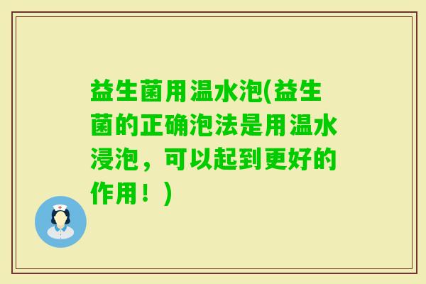益生菌用温水泡(益生菌的正确泡法是用温水浸泡，可以起到更好的作用！)