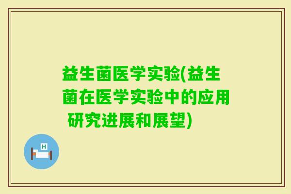 益生菌医学实验(益生菌在医学实验中的应用 研究进展和展望)
