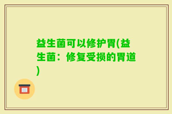 益生菌可以修护胃(益生菌：修复受损的胃道)